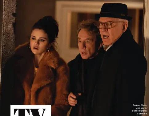 ??  ?? Gomez, Short,
and Martin on the hunt for
a criminal
Only Murders in the Building
NETWORK Hulu AIR DATE New episodes
Tuesdays STARRING Steve Martin Martin Short Selena Gomez
Nathan Lane
$