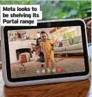  ?? ?? Meta looks to be shelving its Portal range