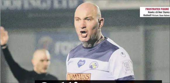  ?? Picture: Dave Haines ?? FRUSTRATED FIGURE Hawks striker Danny Kedwell