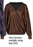  ?? ?? Very bronze metallic wrap top, £22