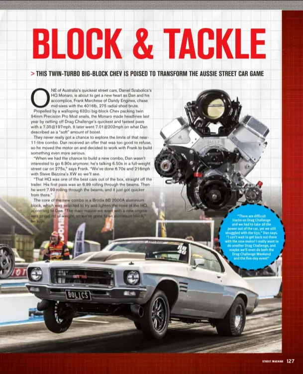 ??  ?? “There are difficult tracks on Drag Challenge and we had to take all the power out of the car, yet we still struggled with the 632,” Dan says. “I can’t wait to get back out there with the new motor! I really want to do another Drag Challenge, and maybe we’ll even do both the Drag Challenge Weekend and the five-day event”
