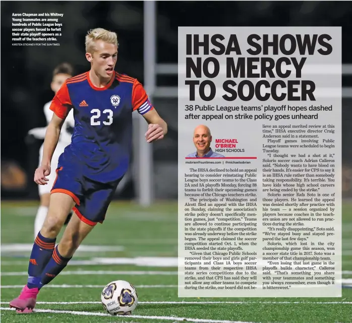  ?? KIRSTEN STICKNEY/FOR THE SUN-TIMES ?? Aaron Chapman and his Whitney Young teammates are among hundreds of Public League boys soccer players forced to forfeit their state playoff openers as a result of the teachers strike.