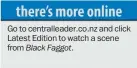  ??  ?? Go to centrallea­der.co.nz and click Latest Edition to watch a scene from Black Faggot.