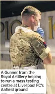  ??  ?? A Gunner from the Royal Artillery helping to run a mass testing centre at Liverpool FC’S Anfield ground