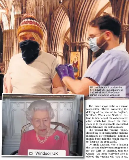  ?? Last week’s video call ?? Michael Fabricant receives his first Covid vaccine at Lichfield Cathedral. Inset, the Queen during