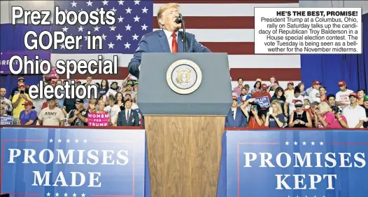  ??  ?? HE’S THE BEST, PROMISE! President Trump at a Columbus, Ohio, rally on Saturday talks up the candidacy of Republican Troy Balderson in a House special election contest. The vote Tuesday is being seen as a bellwether for the November midterms.
