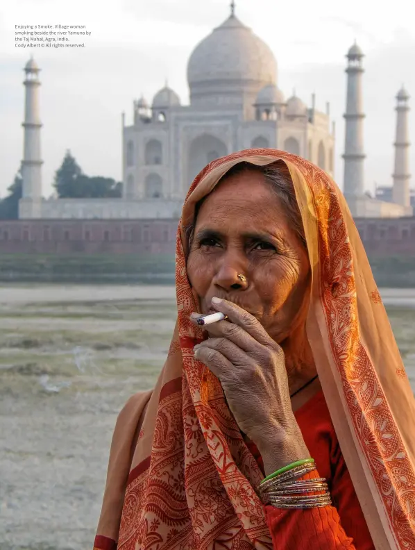  ?? ?? Enjoying a Smoke. Village woman smoking beside the river Yamuna by the Taj Mahal, Agra, India.
Cody Albert © All rights reserved.