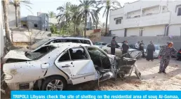  ?? —AFP ?? TRIPOLI: Libyans check the site of shelling on the residentia­l area of souq Al-Gomaa, north of the Libyan capital Tripoli.