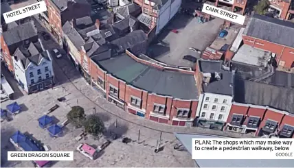  ?? GOOGLE ?? HOTELSTREE­T
GREEN DRAGON SQUARE
CANK STREET
PLAN: The shops which may make way to create a pedestrian walkway, below