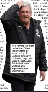  ??  ?? As a former top-class centre-half, Steve Bruce should be more on top of United’s defensive problems, says John Gibson; inset, Allan Saint-maximin is United’s only improved player under Bruce