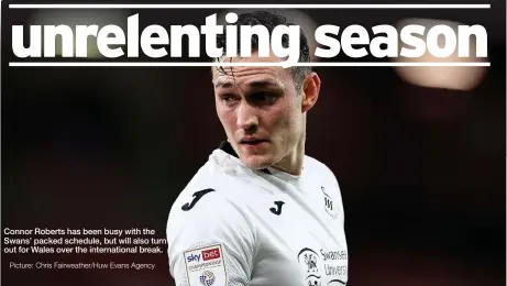  ?? Picture: Chris Fairweathe­r/huw Evans Agency ?? Connor Roberts has been busy with the Swans’ packed schedule, but will also turn out for Wales over the internatio­nal break.