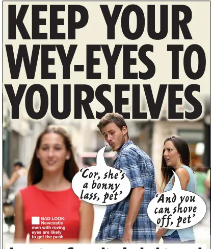  ??  ?? BAD LOOK: Newcastle men with roving eyes are likely to get the push