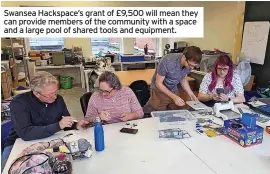  ?? ?? Swansea Hackspace’s grant of £9,500 will mean they can provide members of the community with a space and a large pool of shared tools and equipment.