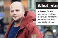  ??  ?? Kvinnor får ofta smeknamn i intima miljöer, av nära familjemed­lemmar eller sina bästa vänner. John Hermander, 34: – Polarna säger Hempa men min mamma brukar säga JumJum. Jag tror det är från Mio min Mio. ”Jompa” brukar folk ibland säga som inte känner...