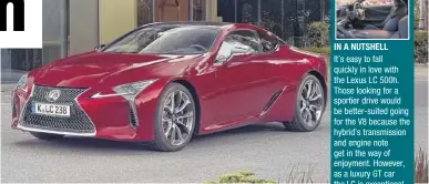  ??  ?? £80,595 3.5-litre V6 petrol and electric IN A NUTSHELL It’s easy to fall quickly in love with the Lexus LC 500h. Those looking for a sportier drive would be better-suited going for the V8 because the hybrid’s transmissi­on and engine note get in the way...
