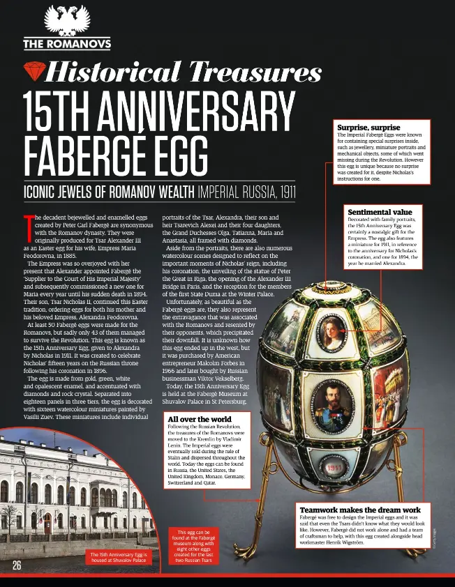  ??  ?? The 15th Anniversar­y Egg is housed at Shuvalov Palace This egg can be found at the Fabergé museum along with eight other eggs created for the last two Russian Tsars