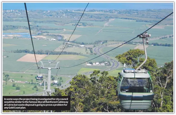  ??  ?? In some ways the project being investigat­ed for city council would be similar to the famous Skyrail Rainforest Cableway at Cairns but waste disposal is going to prove a problem for any Gold Coast plan.
