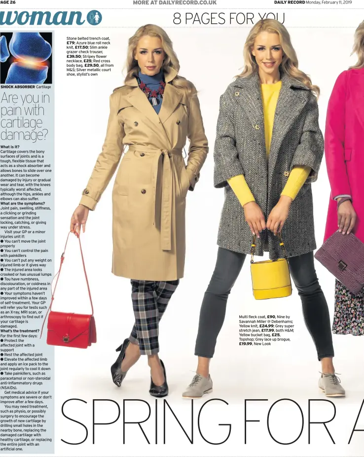  ??  ?? Stone belted trench coat,£79; Azure blue roll neck knit, £17.50; Slim ankle grazer check trouser,£39.50; Stripey flower necklace, £25; Red cross body bag, £29.50, all from M&amp;S; Silver metallic court shoe, stylist’s own Multi fleck coat, £90, Nine by Savannah Miller @ Debenhams; Yellow knit, £24.99; Grey super stretch jean, £17.99, both H&amp;M; Yellow bucket bag, £25, Topshop; Grey lace up brogue, £19.99, New Look