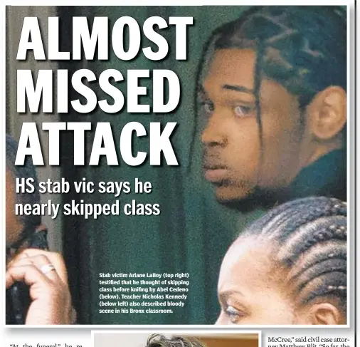  ??  ?? Stab victim Ariane LaBoy (top right) testified that he thought of skipping class before knifing by Abel Cedeno (below). Teacher Nicholas Kennedy (below left) also described bloody scene in his Bronx classroom.