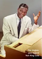  ?? ?? The tingles: jazz legend Nat King Cole