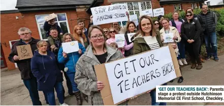  ?? ?? ‘GET OUR TEACHERS BACK’: Parents stage a protest outside Hutchinson Memorial CE First School, Checkley.