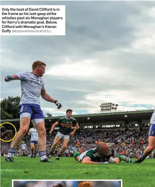  ?? BRENDAN MORAN/SPORTSFILE ?? Only the boot of David Clifford is in the frame as his last-gasp strike whistles past six Monaghan players for Kerry’s dramatic goal. Below, Clifford with Monaghan’s Kieran Duffy