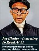  ?? ?? Jay Blades – Learning To Read At 51
Underlying message about denying children an education