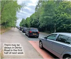  ?? ?? There may be delays in Derby Road in the first half of next week