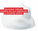  ??  ?? SHAVING CREAM WORKS AS ALL-PURPOSE CLEANING SPRAY