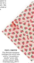  ?? Paul Smith ?? PAUL SMITH The British designer indulges his witty side with a “strawberry skulls” print silk pocket square. $75. mrporter.com, (877) 535-3677