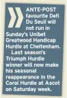  ??  ?? ANTE-POST favourite Defi Du Seuil will not run in Sunday’s Unibet Greatwood Handicap Hurdle at Cheltenham.
Last season’s Triumph Hurdle winner will now make his seasonal reappearan­ce in the Coral Hurdle at Ascot on Saturday week.