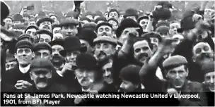  ?? ?? Fans at St James Park, Newcastle watching Newcastle United v Liverpool, 1901, from BFI Player