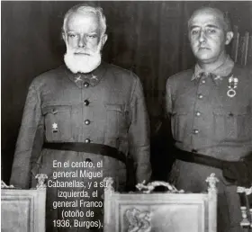  ??  ?? En el centro, el general Miguel Cabanellas, y a su izquierda, el general Franco (otoño de 1936, Burgos).