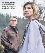  ??  ?? NO TIME, LORD Bradley Walsh &amp; Jodie Whittaker in new Doctor Who