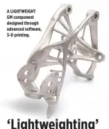  ??  ?? A LIGHTWEIGH­T GM component designed through advanced software, 3-D printing.