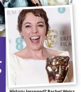  ??  ?? History lessened? Rachel Weisz (left) and Olivia Colman in The Favourite. Inset, Colman with her Best Actress Bafta award