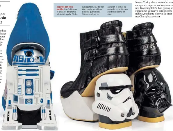  ??  ?? Zapatos con luz y
sonido. Dan Sullivan es el fundador de la firma británica Irregular Choice. Sus zapatos R2-D2 de Star Wars con luz y sonido en el tacón, que vendía a 300 euros el par, se agotaron el primer día en media hora. Ahora se pueden...