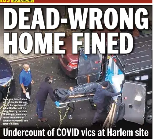  ??  ?? Bodies are loaded into a van outside the Harlem Center for Nursing and Rehabilita­tion, which is being fined by the state for failing to accurately report the number of coronaviru­s victims, and other violations.