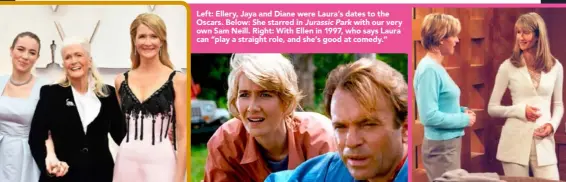  ??  ?? Left: Ellery, Jaya and Diane were Laura’s dates to the Oscars. Below: She starred in Jurassic Park with our very own Sam Neill. Right: With Ellen in 1997, who says Laura can “play a straight role, and she’s good at comedy.”