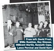  ?? ?? From left: David Frost, Willie Rushton, Roy Kinnear, Millicent Martin, Kenneth Cope, Lance Percival and David Kern