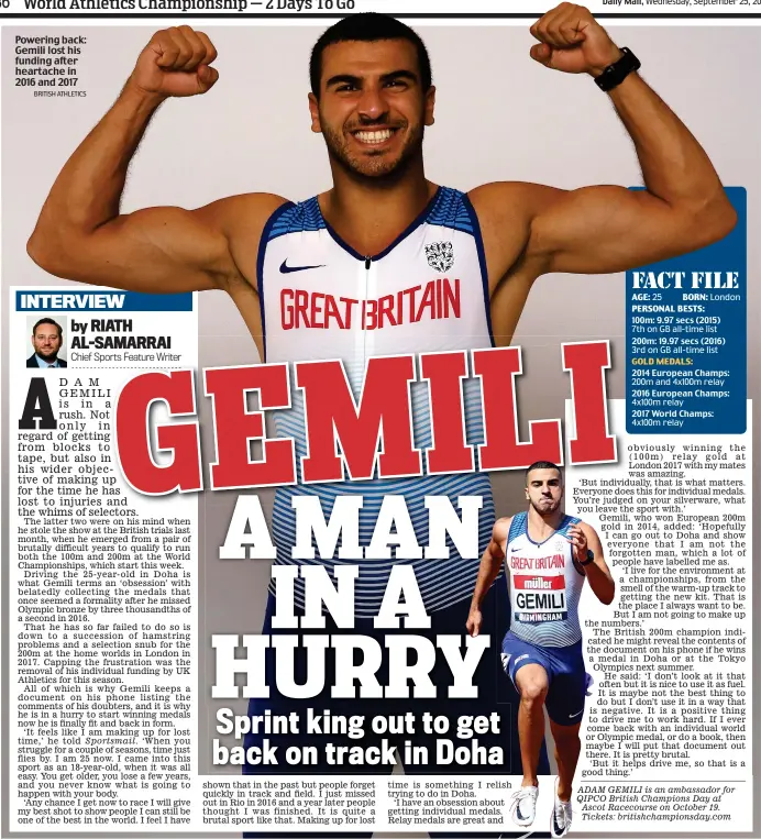  ?? BRITISH ATHLETICS ?? Powering back: Gemili lost his funding after heartache in 2016 and 2017 AGE: 25 BORN: London PERSONAL BESTS: 100m: 9.97 secs (2015) 7th on GB all-time list 200m: 19.97 secs (2016) 3rd on GB all-time list GOLD MEDALS: 2014 European Champs: 200m and 4x100m relay 2016 European Champs: 4x100m relay 2017 World Champs: 4x100m relay