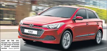  ?? Picture: QUICKPIC ?? EASY ON THE EYE: Hyundai has expanded its i20 range to include a 1.4-litre automatic version