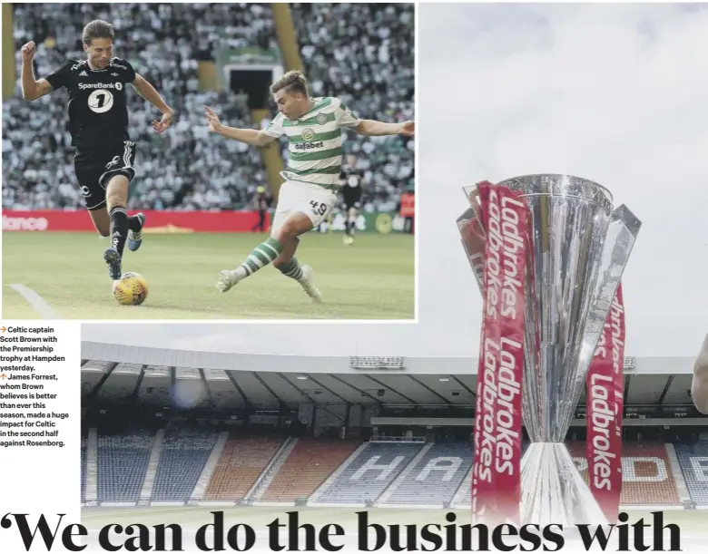  ??  ?? 3 Celtic captain Scott Brown with the Premiershi­p trophy at Hampden yesterday.0 James Forrest, whom Brown believes is better than ever this season, made a huge impact for Celtic in the second half against Rosenborg.