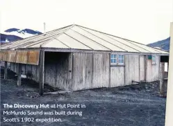  ??  ?? The Discovery Hut at Hut Point in McMurdo Sound was built during Scott’s 1902 expedition.