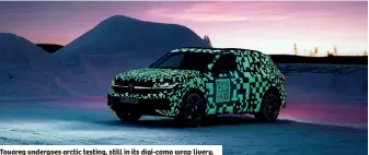  ?? ?? Touareg undergoes arctic testing, still in its digi-camo wrap livery.