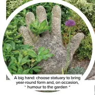  ?? ?? A big hand: choose statuary to bring year-round form and, on occasion, humour to the garden