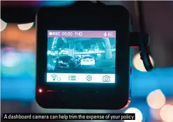  ?? ?? A dashboard camera can help trim the expense of your policy