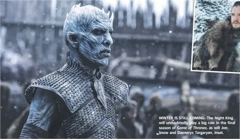  ??  ?? WINTER IS STILL COMING: The Night King will undoubtedl­y play a big role in the final season of Game of Thrones, as will Jon Snow and Daenerys Targaryen, inset.