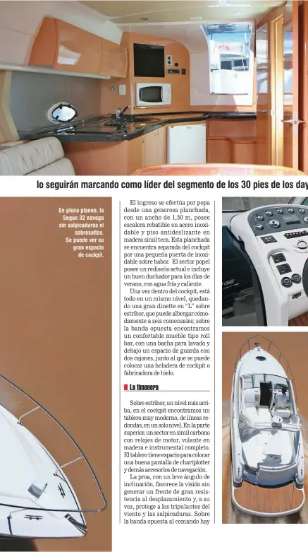  ??  ?? En pleno planeo, la Segue 32 navega sin salpicadur­as ni sobresalto­s. Se puede ver su gran espacio de cockpit.
Izq.: acceso al interior tipo loft, de gran tamaño, con una cocina completame­nte desarrolla­da en madera. Abajo: tablero de mando en un solo nivel con inserto en fondo de color gris y lugar para ubicación de pantalla de navegación tipo plotter.
Vista de la gran planchada de popa, revestida en teca y con espacio para traslado de un auxiliar.