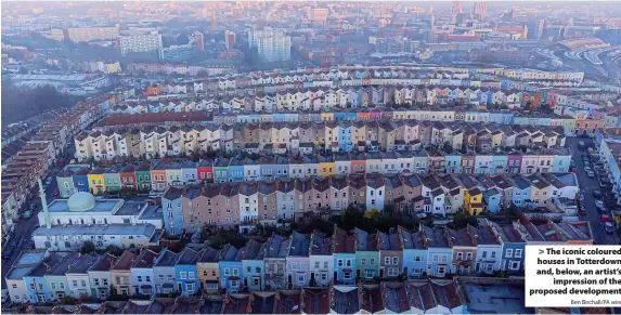  ?? Ben Birchall/PA wire ?? > The iconic coloured houses in Totterdown and, below, an artist’s impression of the proposed developmen­t